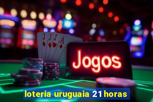 loteria uruguaia 21 horas